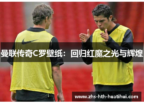 曼联传奇C罗壁纸：回归红魔之光与辉煌