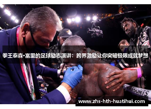 拳王泰森·富里的足球励志演讲：跨界激励让你突破极限成就梦想