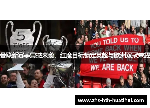 曼联新赛季震撼来袭，红魔目标锁定英超与欧洲双冠荣耀
